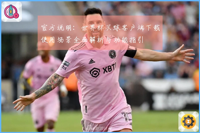 官方说明：世界杯买球客户端下载使用场景全面解析与功能指引
