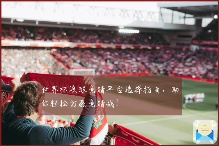 世界杯滚球竞猜平台选择指南，助你轻松打赢竞猜战！