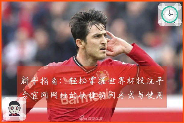 新手指南：轻松掌握世界杯投注平台官网网址的快捷访问方式与使用体验