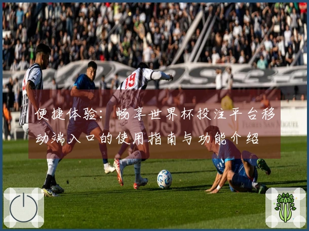便捷体验：畅享世界杯投注平台移动端入口的使用指南与功能介绍