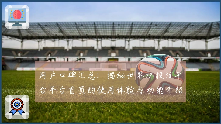 用户口碑汇总：揭秘世界杯投注平台平台首页的使用体验与功能介绍
