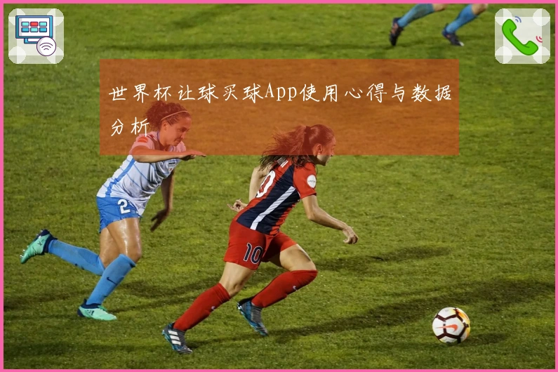 世界杯让球买球App使用心得与数据分析