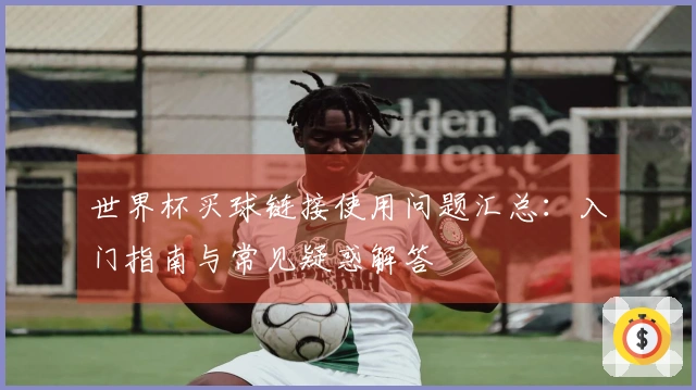世界杯买球链接使用问题汇总：入门指南与常见疑惑解答