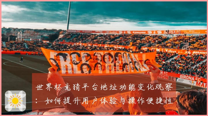 世界杯竞猜平台地址功能变化观察：如何提升用户体验与操作便捷性