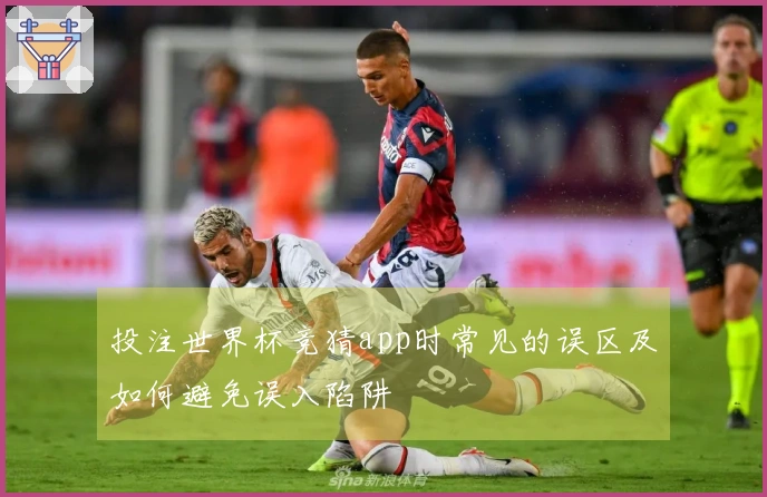 投注世界杯竞猜app时常见的误区及如何避免误入陷阱