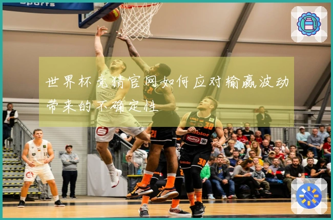 世界杯竞猜官网如何应对输赢波动带来的不确定性