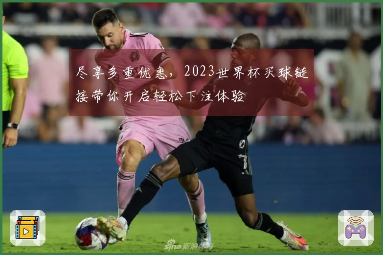 尽享多重优惠，2023世界杯买球链接带你开启轻松下注体验