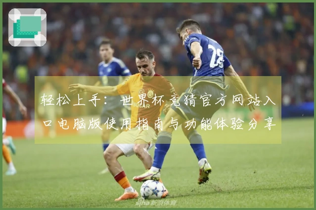 轻松上手：世界杯竞猜官方网站入口电脑版使用指南与功能体验分享