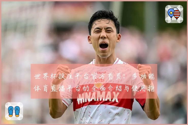 世界杯投注平台官方首页：多功能体育直播平台的全面介绍与使用指南