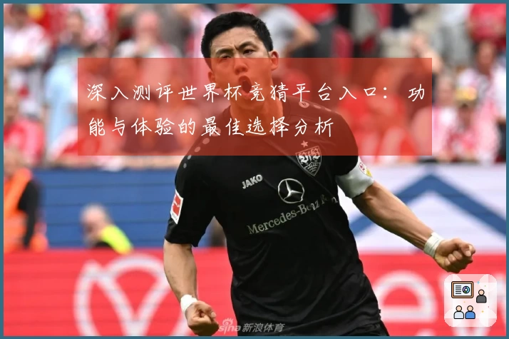 深入测评世界杯竞猜平台入口：功能与体验的最佳选择分析