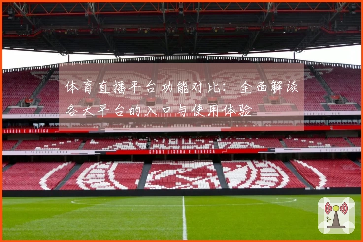 体育直播平台功能对比:全面解读各大平台的入口与使用体验