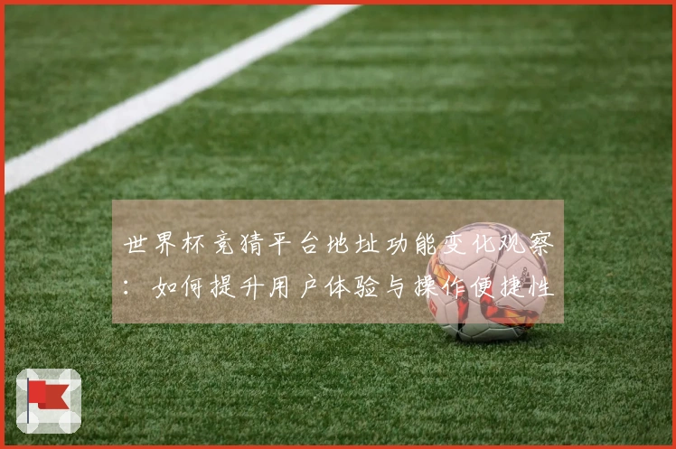 世界杯竞猜平台地址功能变化观察：如何提升用户体验与操作便捷性