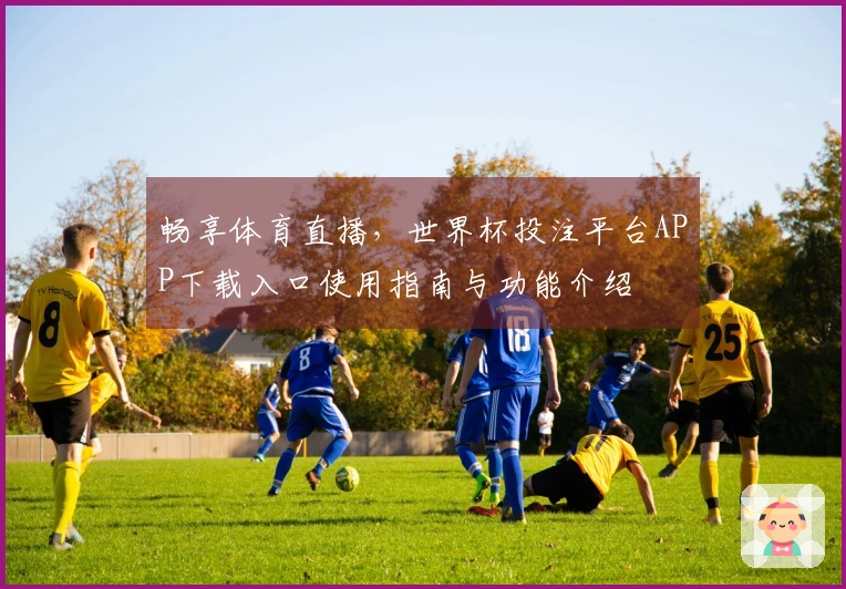 畅享体育直播，世界杯投注平台APP下载入口使用指南与功能介绍