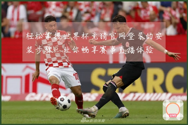 轻松掌握世界杯竞猜官网登录的安装步骤，让你畅享赛事直播体验