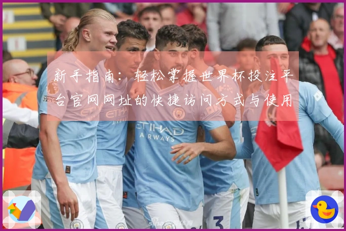 新手指南：轻松掌握世界杯投注平台官网网址的快捷访问方式与使用体验