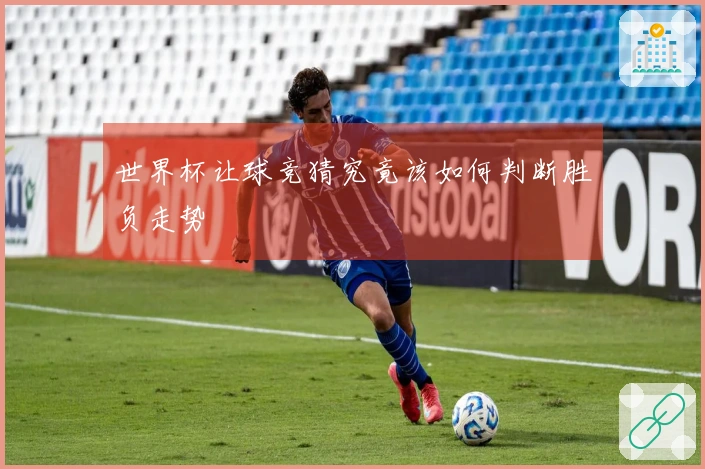 世界杯让球竞猜究竟该如何判断胜负走势