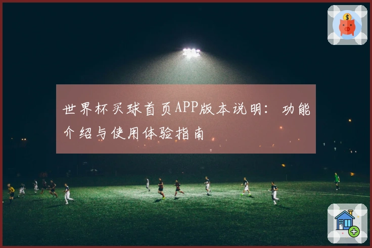 世界杯买球首页APP版本说明：功能介绍与使用体验指南